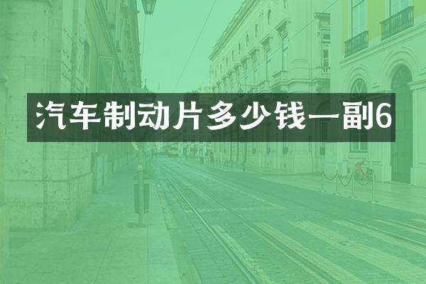 汽车制动片多少钱一副6