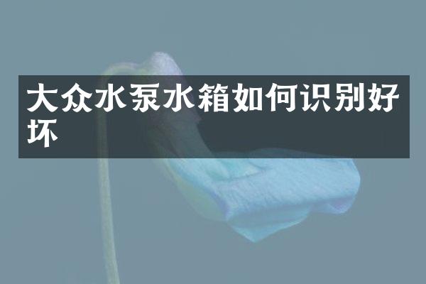 大众水泵水箱如何识别好坏