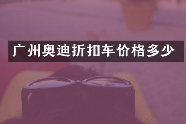 广州奥迪折扣车价格多少