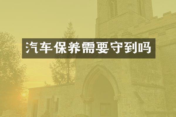汽车保养需要守到吗
