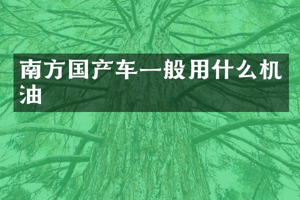 南方国产车一般用什么机油
