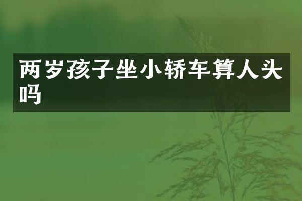 两岁孩子坐小轿车算人头吗
