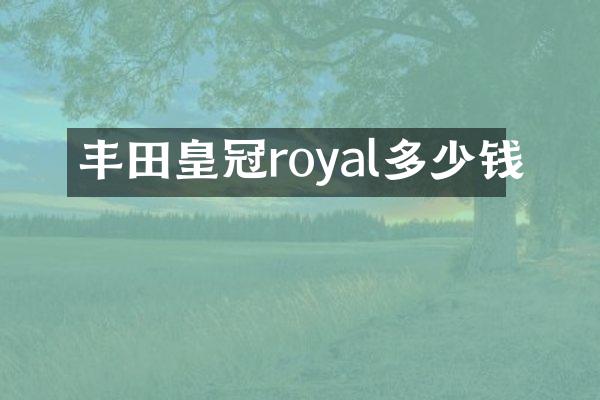 丰田皇冠royal多少钱