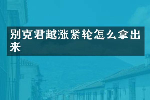 别克君越涨紧轮怎么拿出来