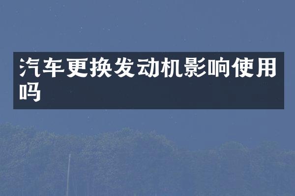 汽车更换发动机影响使用吗