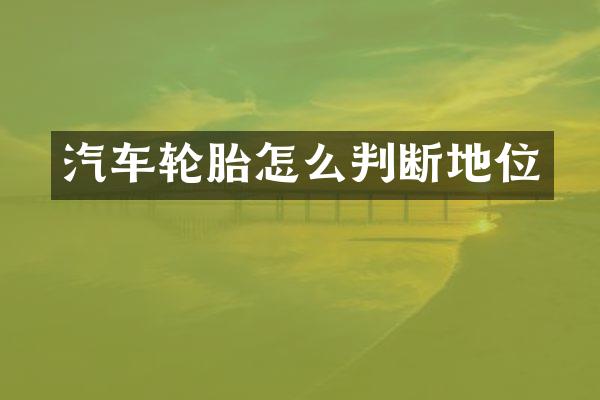汽车轮胎怎么判断地位