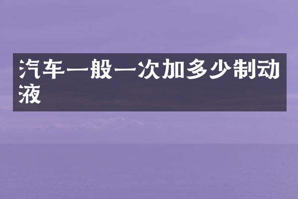 汽车一般一次加多少制动液