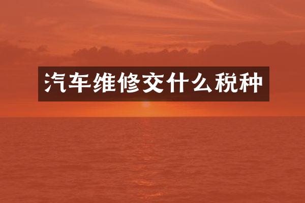 汽车维修交什么税种
