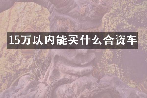 15万以内能合资车