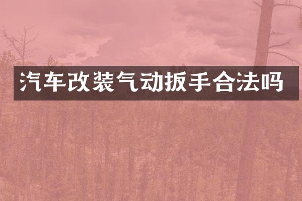 汽车改装气动扳手合法吗