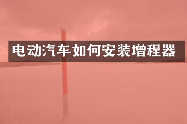 电动汽车如何安装增程器