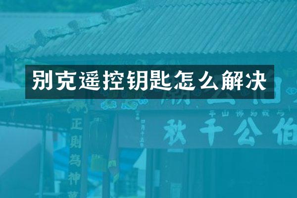 别克遥控钥匙怎么解决