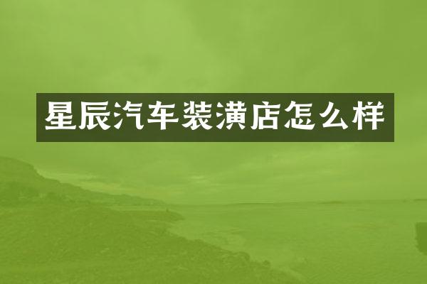 星辰汽车装潢店怎么样