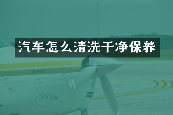 汽车怎么清洗干净保养
