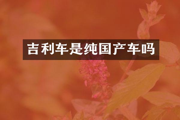 吉利车是纯国产车吗