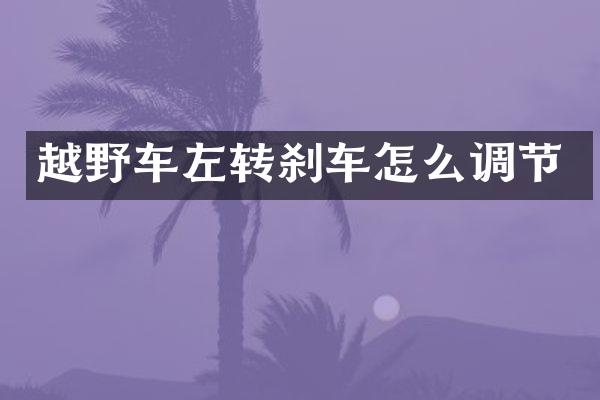越野车左转刹车怎么调节