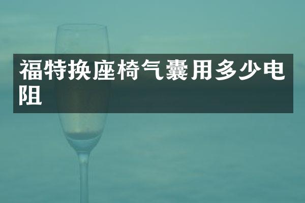 福特换座椅气囊用多少电阻
