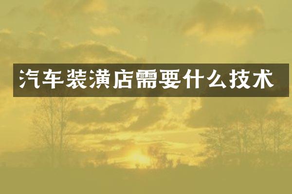 汽车装潢店需要什么技术
