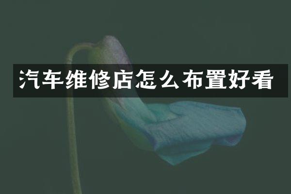 汽车维修店怎么布置好看