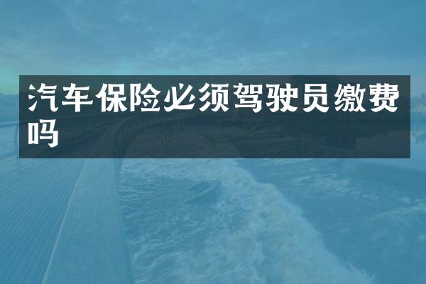 汽车保险必须驾驶员缴费吗