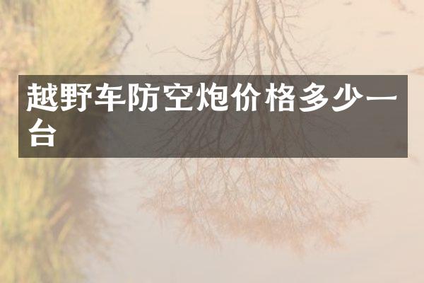 越野车防空炮价格多少一台