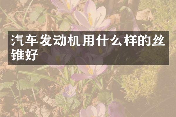 汽车发动机用什么样的丝锥好