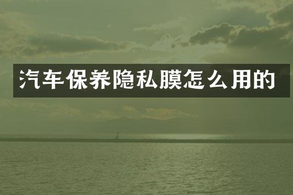 汽车保养隐私膜怎么用的