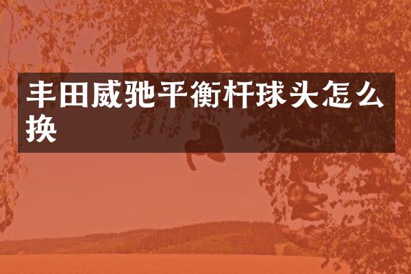 丰田威驰平衡杆球头怎么换