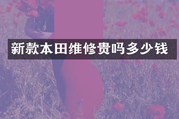 新款本田维修贵吗多少钱