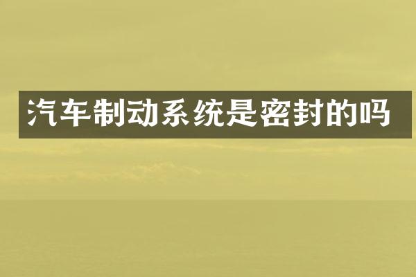 汽车制动系统是密封的吗