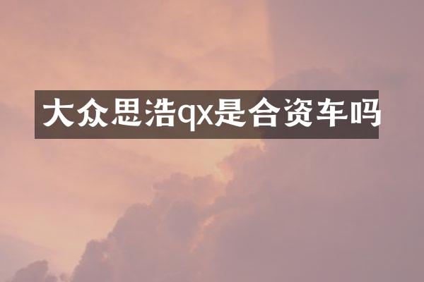 大众思浩qx是合资车吗