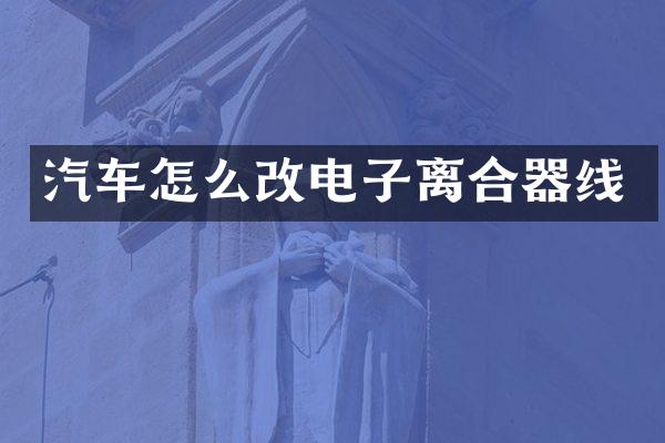 汽车怎么改电子离合器线