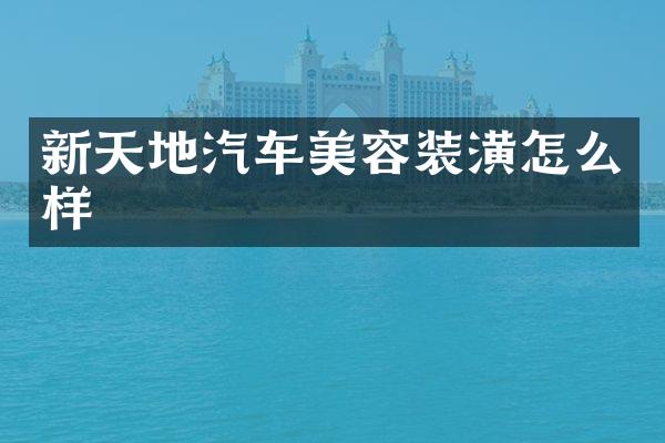 新天地汽车美容装潢怎么样