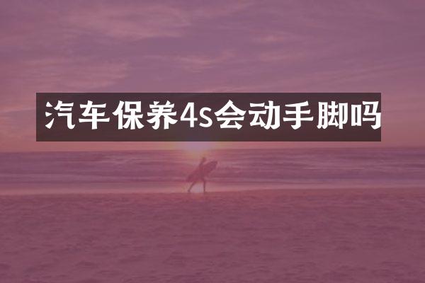 汽车保养4s会动手脚吗