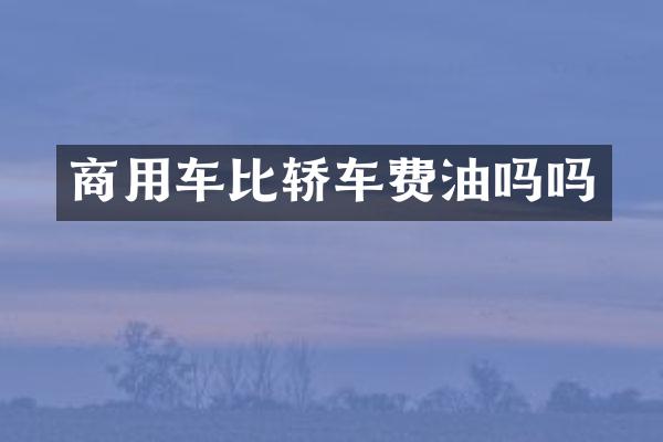 商用车比轿车费油吗吗