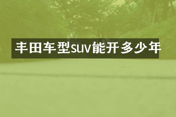丰田车型suv能开多少年