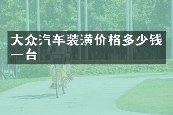 大众汽车装潢价格多少钱一台