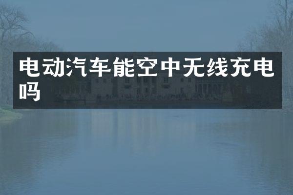 电动汽车能空中无线充电吗