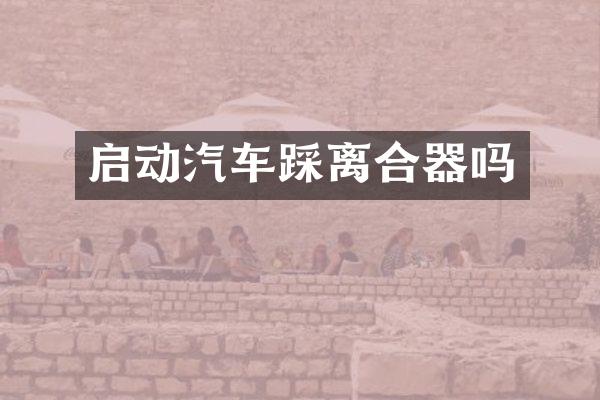 启动汽车踩离合器吗