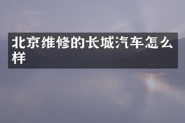 北京维修的长城汽车怎么样