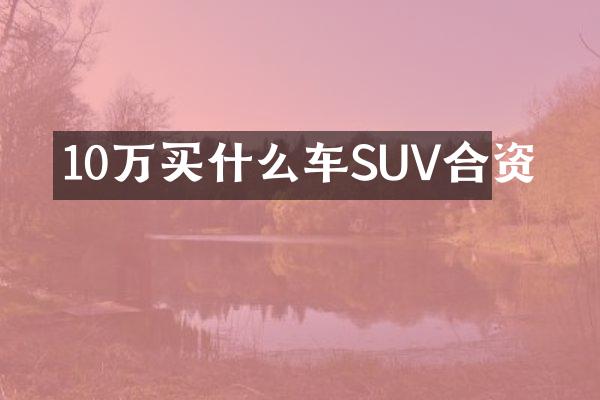 10万买什么车SUV合资