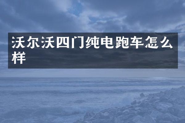 沃尔沃四门纯电跑车怎么样
