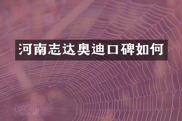 河南志达奥迪口碑如何