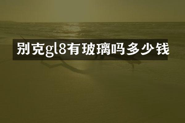 别克gl8有玻璃吗多少钱