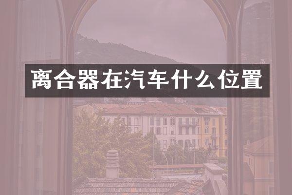 离合器在汽车什么位置
