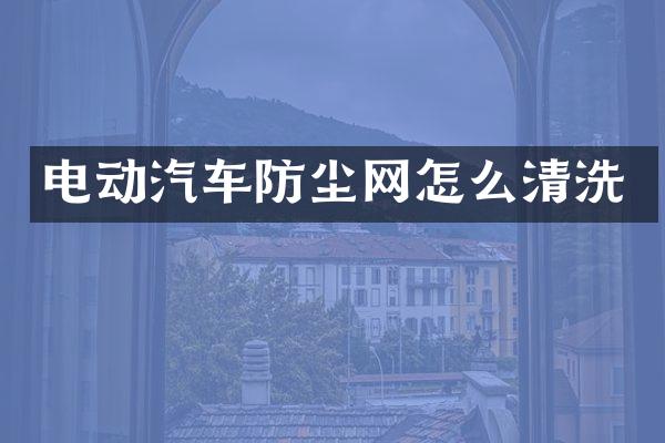 电动汽车防尘网怎么清洗