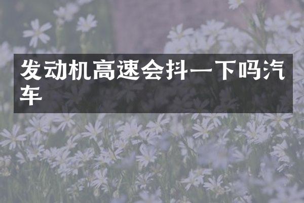 发动机高速会抖一下吗汽车