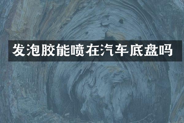 发泡胶能喷在汽车底盘吗