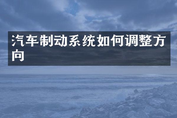 汽车制动系统如何调整方向