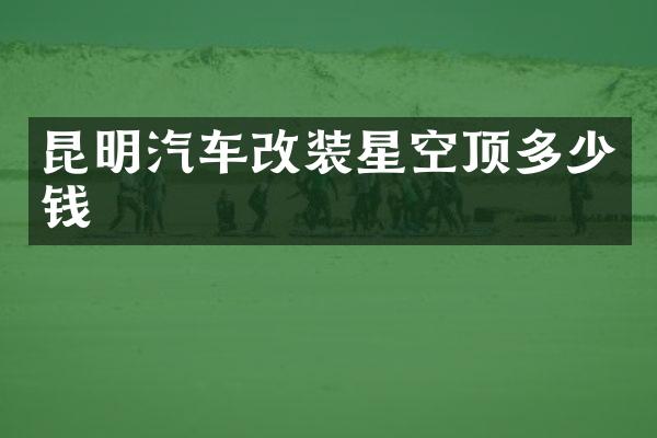 昆明汽车改装星空顶多少钱